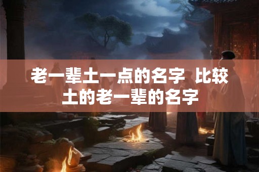 老一辈土一点的名字  比较土的老一辈的名字
