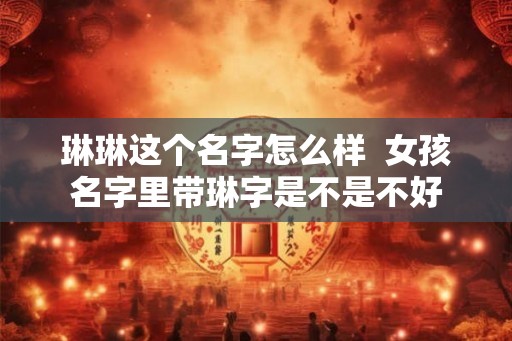 琳琳这个名字怎么样  女孩名字里带琳字是不是不好