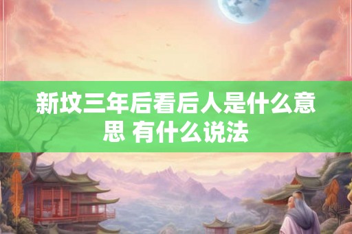 新坟三年后看后人是什么意思 有什么说法
