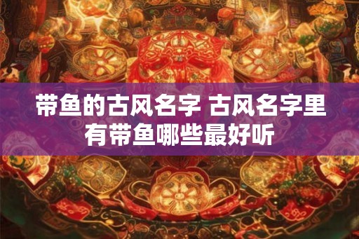 带鱼的古风名字 古风名字里有带鱼哪些最好听
