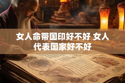 女人命带国印好不好 女人代表国家好不好