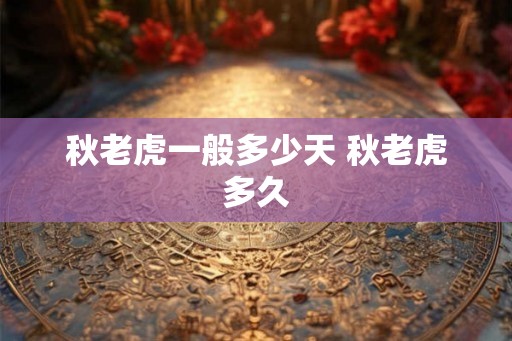 秋老虎一般多少天 秋老虎多久
