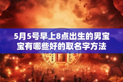 5月5号早上8点出生的男宝宝有哪些好的取名字方法