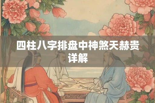四柱八字排盘中神煞天赫贵详解 四柱八字排盘中神煞天赫贵详解