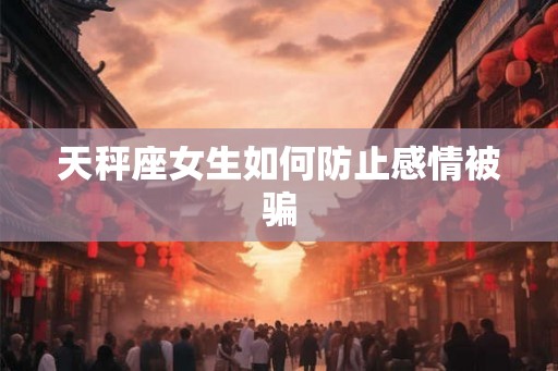 天秤座女生如何防止感情被骗