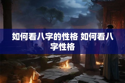 如何看八字的性格 如何看八字性格