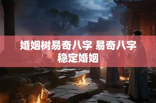 婚姻树易奇八字 易奇八字稳定婚姻