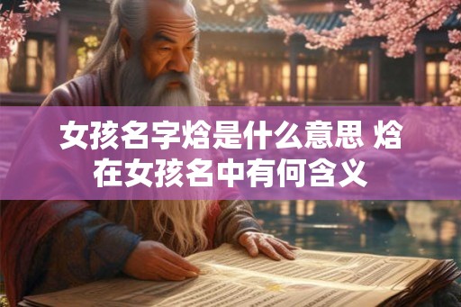 女孩名字焓是什么意思 焓在女孩名中有何含义 女孩名字焓是什么意思 焓在女孩名中有何含义