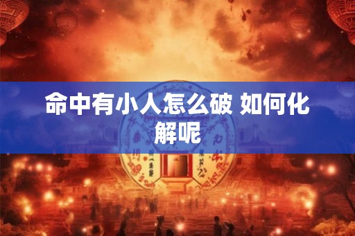 命中有小人怎么破 如何化解呢