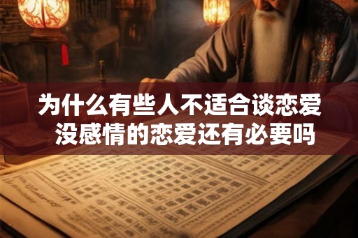 为什么有些人不适合谈恋爱 没感情的恋爱还有必要吗 为什么有些人不适合谈恋爱 没感情的恋爱还有必要吗