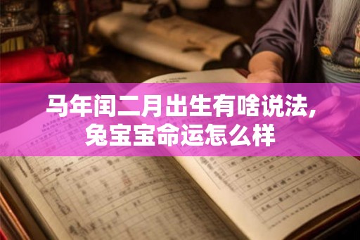 马年闰二月出生有啥说法,兔宝宝命运怎么样