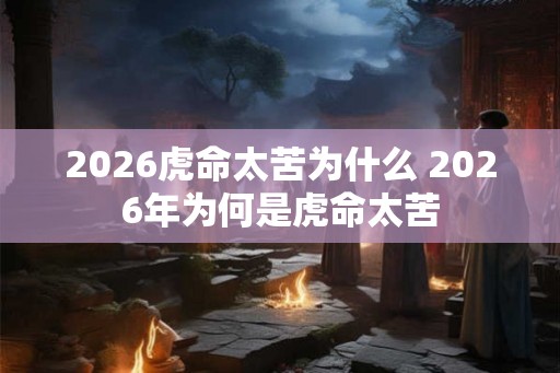 2026虎命太苦为什么 2026年为何是虎命太苦