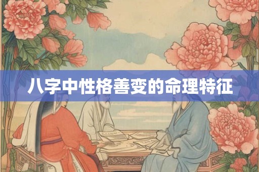 八字中性格善变的命理特征 八字中性格善变的命理特征