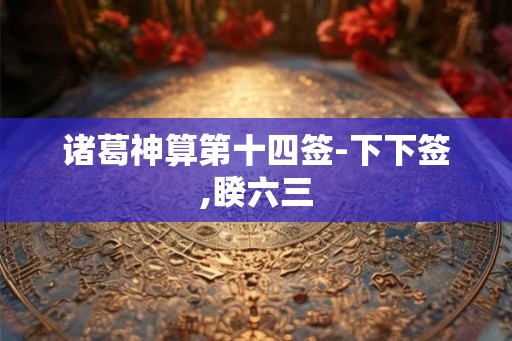 诸葛神算第十四签-下下签,睽六三