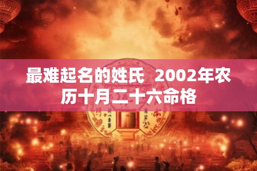 最难起名的姓氏  2002年农历十月二十六命格