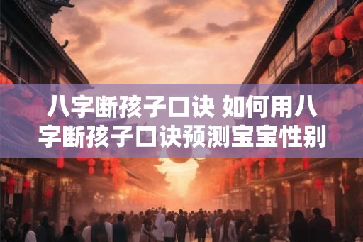 八字断孩子口诀 如何用八字断孩子口诀预测宝宝性别