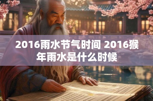 2016雨水节气时间 2016猴年雨水是什么时候