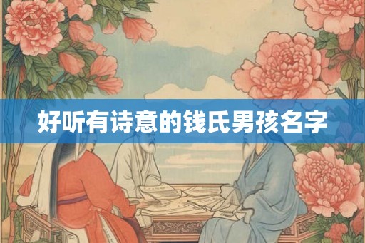 好听有诗意的钱氏男孩名字