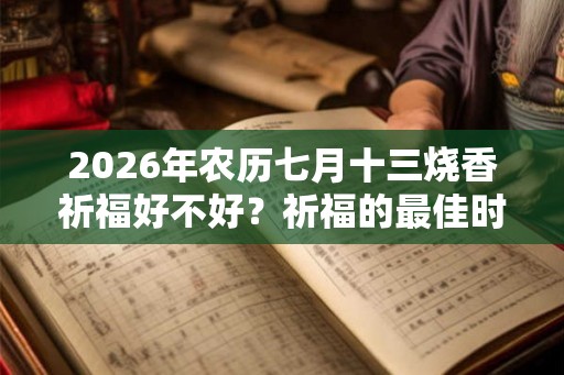 2026年农历七月十三烧香祈福好不好？祈福的最佳时间？