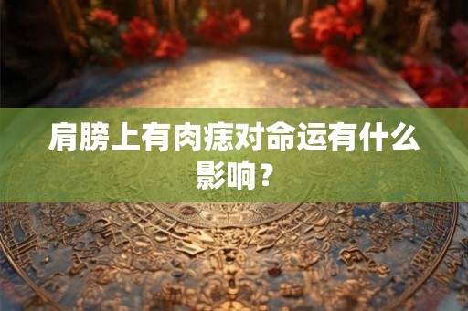 肩膀上有肉痣对命运有什么影响？