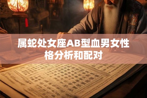 属蛇处女座AB型血男女性格分析和配对 属蛇处女座AB型血男女性格分析和配对