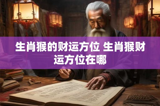 生肖猴的财运方位 生肖猴财运方位在哪