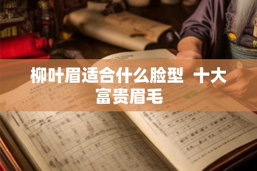 柳叶眉适合什么脸型  十大富贵眉毛