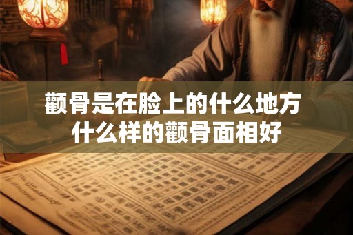 颧骨是在脸上的什么地方 什么样的颧骨面相好
