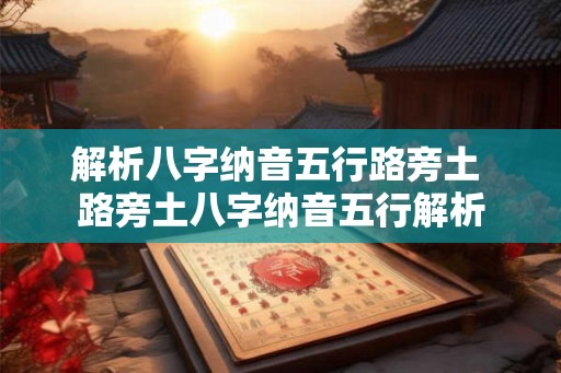 解析八字纳音五行路旁土 路旁土八字纳音五行解析