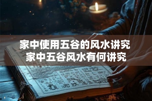 家中使用五谷的风水讲究 家中五谷风水有何讲究