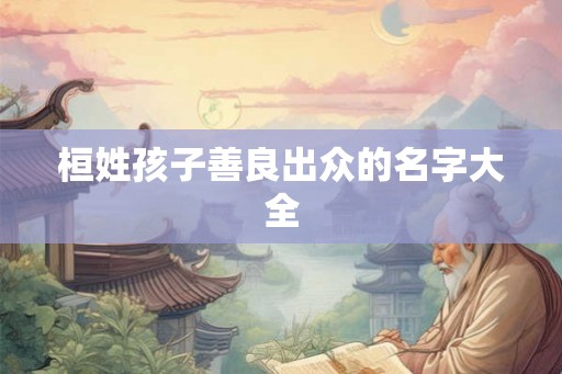 桓姓孩子善良出众的名字大全