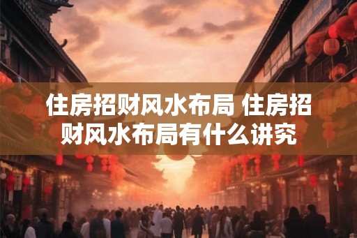 住房招财风水布局 住房招财风水布局有什么讲究