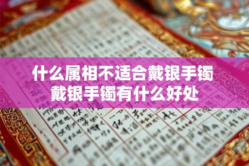 什么属相不适合戴银手镯 戴银手镯有什么好处