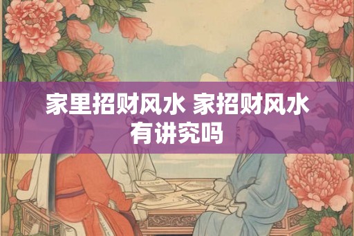 家里招财风水 家招财风水有讲究吗