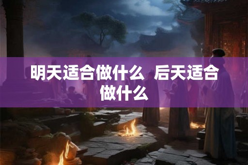 明天适合做什么  后天适合做什么