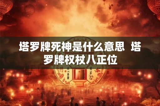 塔罗牌死神是什么意思  塔罗牌权杖八正位