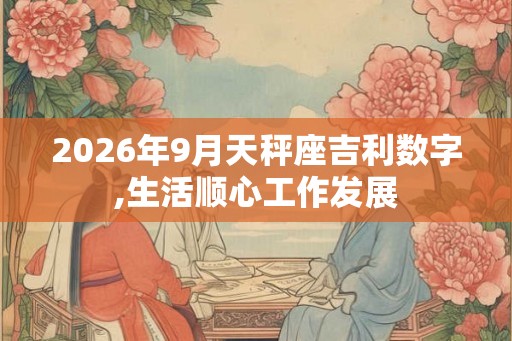 2026年9月天秤座吉利数字,生活顺心工作发展