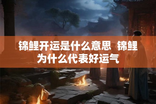锦鲤开运是什么意思  锦鲤为什么代表好运气