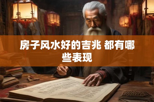 房子风水好的吉兆 都有哪些表现