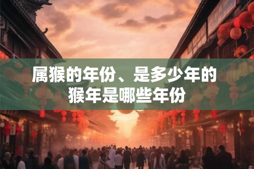属猴的年份、是多少年的 猴年是哪些年份