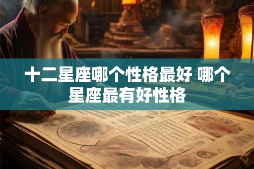 十二星座哪个性格最好 哪个星座最有好性格