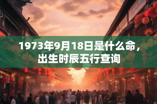 1973年9月18日是什么命，出生时辰五行查询