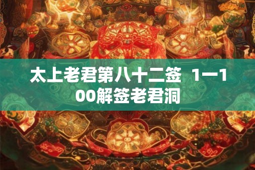 太上老君第八十二签  1一100解签老君洞