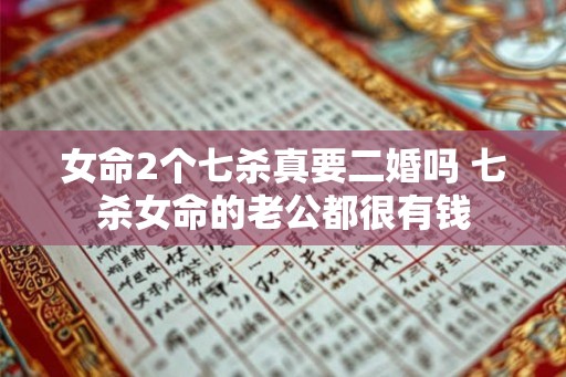 女命2个七杀真要二婚吗 七杀女命的老公都很有钱 女命2个七杀真要二婚吗 七杀女命的老公都很有钱