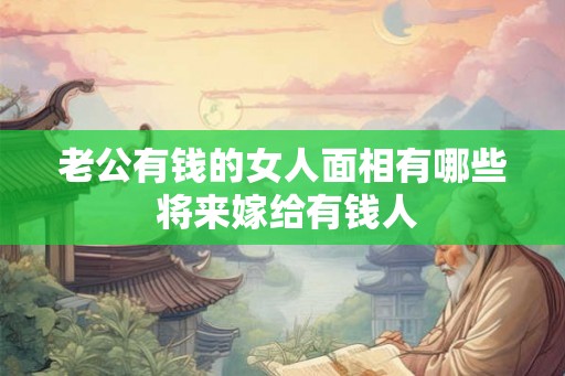老公有钱的女人面相有哪些 将来嫁给有钱人