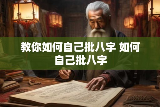教你如何自己批八字 如何自己批八字 教你如何自己批八字 如何自己批八字