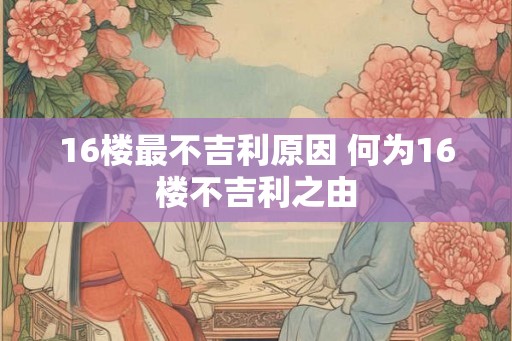 16楼最不吉利原因 何为16楼不吉利之由