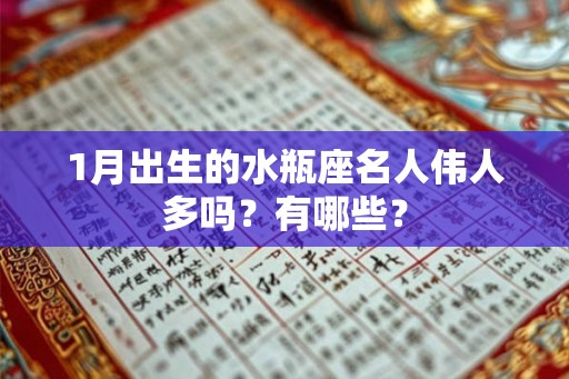 1月出生的水瓶座名人伟人多吗?有哪些? 1月出生的水瓶座名人伟人多吗?有哪些?
