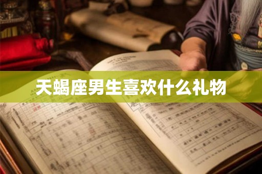 天蝎座男生喜欢什么礼物