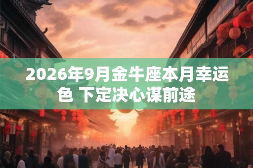 2026年9月金牛座本月幸运色 下定决心谋前途